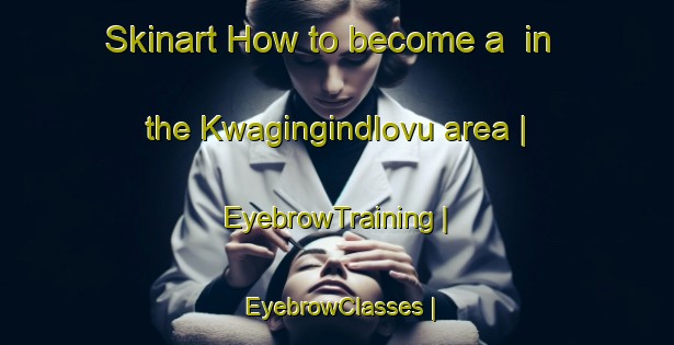 Skinart How to become a  in the Kwagingindlovu area | EyebrowTraining | EyebrowClasses | SkinartTraining-South Africa
